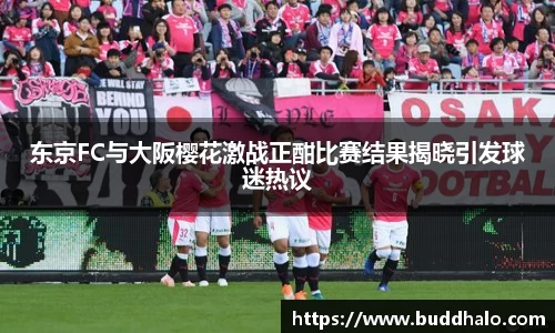东京FC与大阪樱花激战正酣比赛结果揭晓引发球迷热议